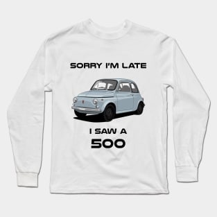 Sorry I'm Late Fiat 500 Long Sleeve T-Shirt